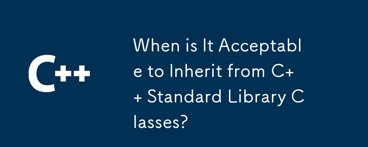 When is It Acceptable to Inherit from C   Standard Library Classes? 
