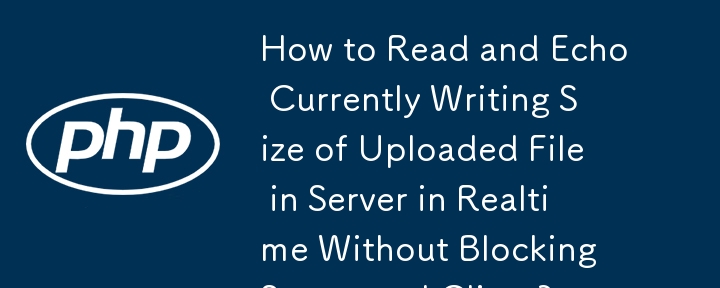 How to Read and Echo Currently Writing Size of Uploaded File in Server in Realtime Without Blocking Server and Client?