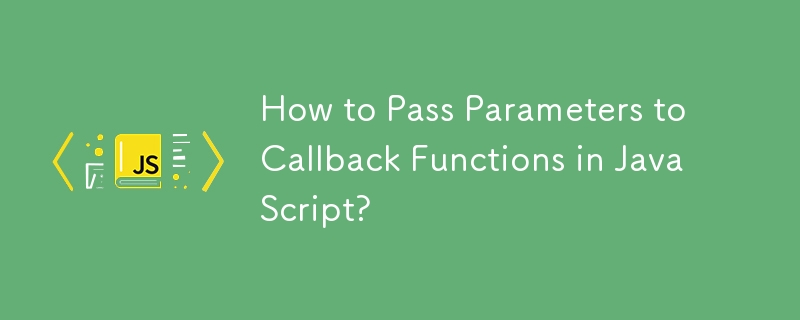 How to Pass Parameters to Callback Functions in JavaScript? 
