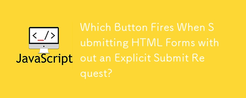 Which Button Fires When Submitting HTML Forms without an Explicit Submit Request?