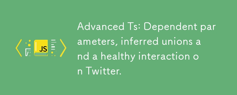 Advanced Ts: Dependent parameters, inferred unions and a healthy interaction on Twitter.