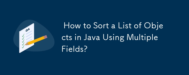  How to Sort a List of Objects in Java Using Multiple Fields? 
