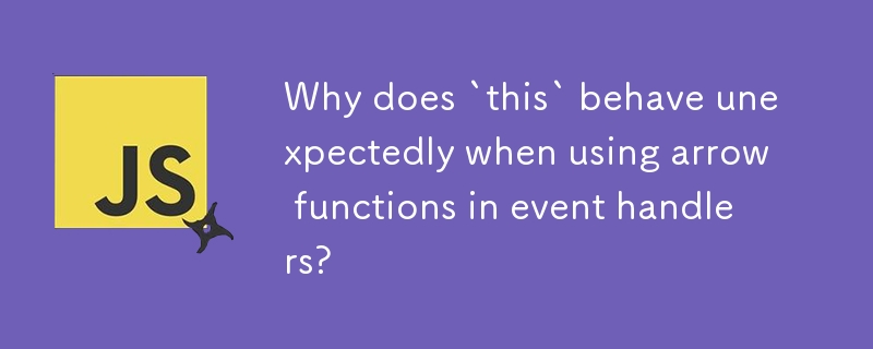 Why does `this` behave unexpectedly when using arrow functions in event handlers? 
