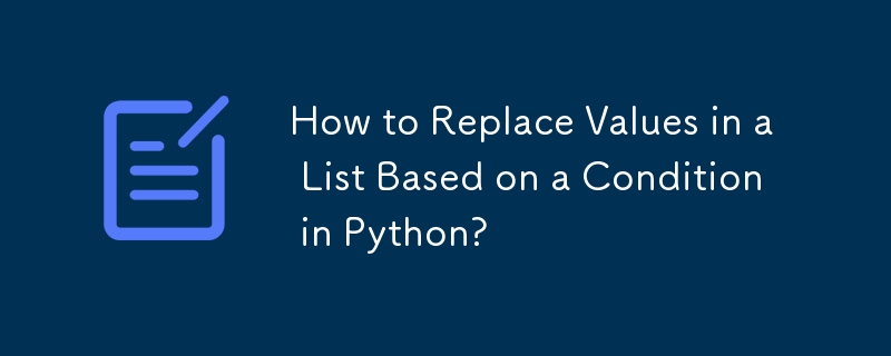 How to Replace Values in a List Based on a Condition in Python?