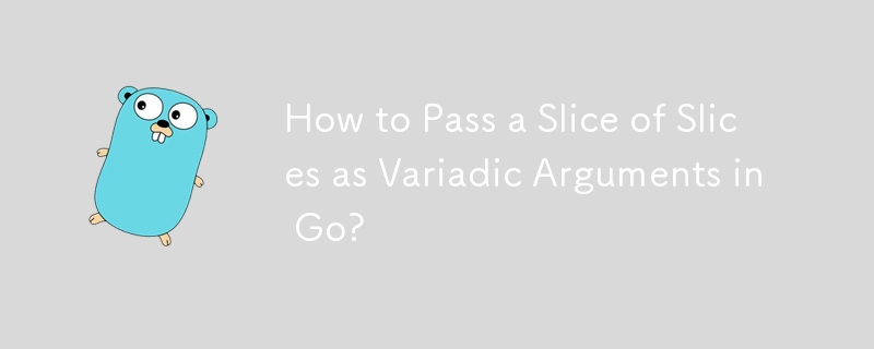 How to Pass a Slice of Slices as Variadic Arguments in Go? 
