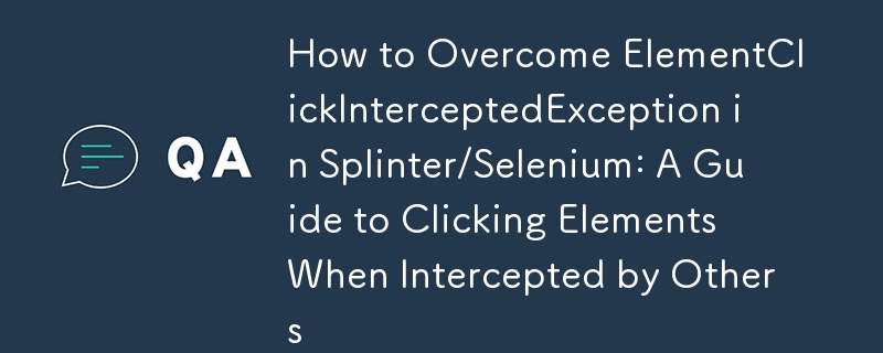 How to Overcome ElementClickInterceptedException in Splinter/Selenium: A Guide to Clicking Elements When Intercepted by Others 
