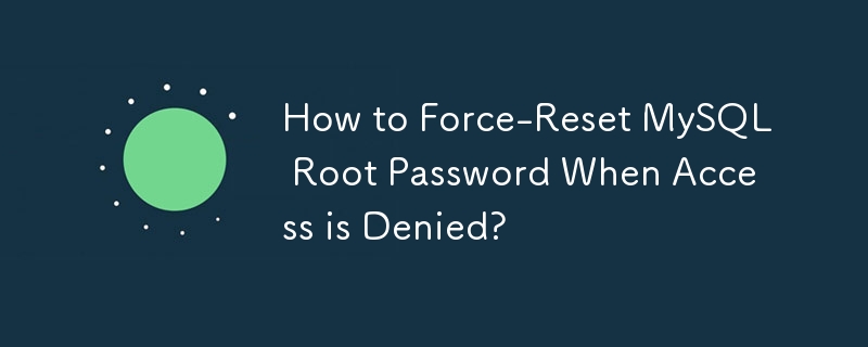 How to Force-Reset MySQL Root Password When Access is Denied? 
