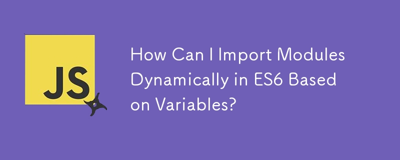 How Can I Import Modules Dynamically in ES6 Based on Variables? 
