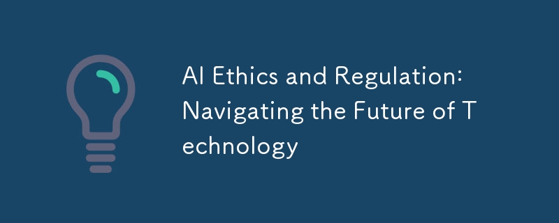 AI Ethics and Regulation: Navigating the Future of Technology