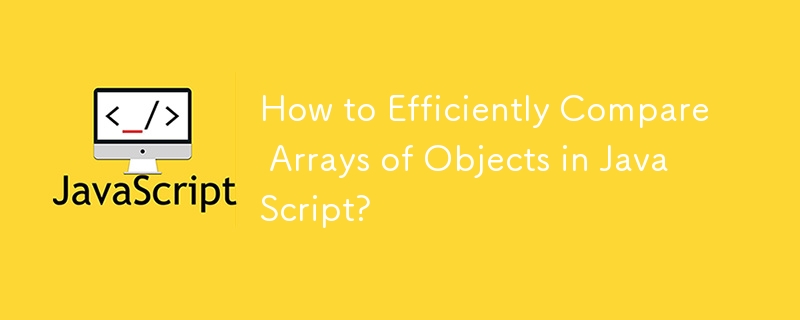 How to Efficiently Compare Arrays of Objects in JavaScript?