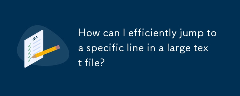 How can I efficiently jump to a specific line in a large text file? 
