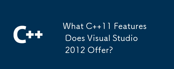 What C  11 Features Does Visual Studio 2012 Offer? 
