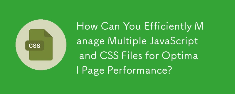 How Can You Efficiently Manage Multiple JavaScript and CSS Files for Optimal Page Performance? 
