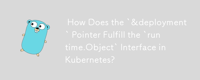  How Does the `&deployment` Pointer Fulfill the `runtime.Object` Interface in Kubernetes? 
