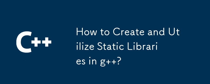 How to Create and Utilize Static Libraries in g  ?