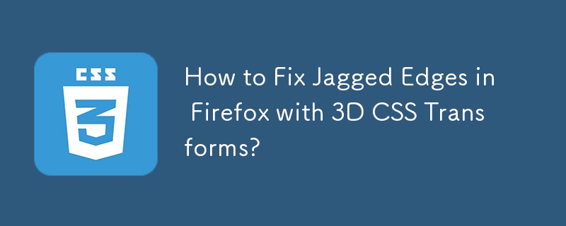 How to Fix Jagged Edges in Firefox with 3D CSS Transforms? 
