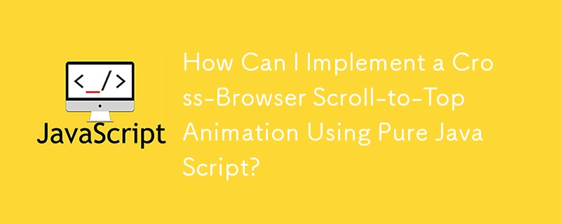 How Can I Implement a Cross-Browser Scroll-to-Top Animation Using Pure JavaScript? 
