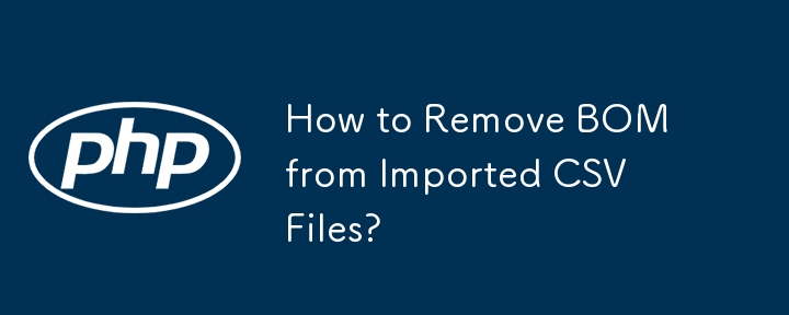 How to Remove BOM from Imported CSV Files? 
