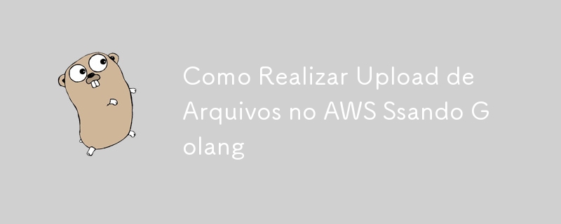 Como Realizar Upload de Arquivos no AWS Ssando Golang