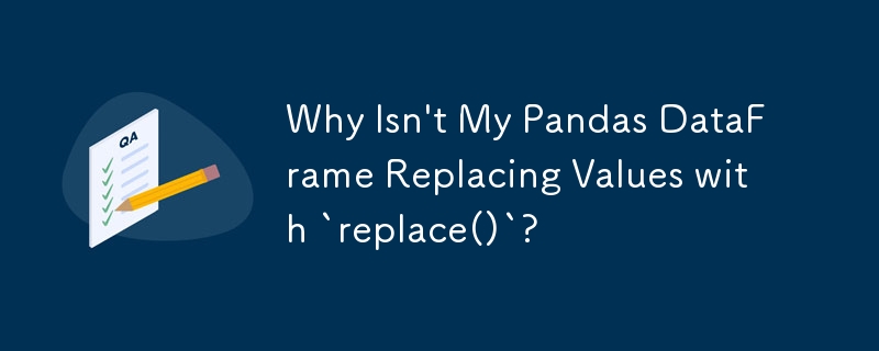 Why Isn\'t My Pandas DataFrame Replacing Values with `replace()`? 
