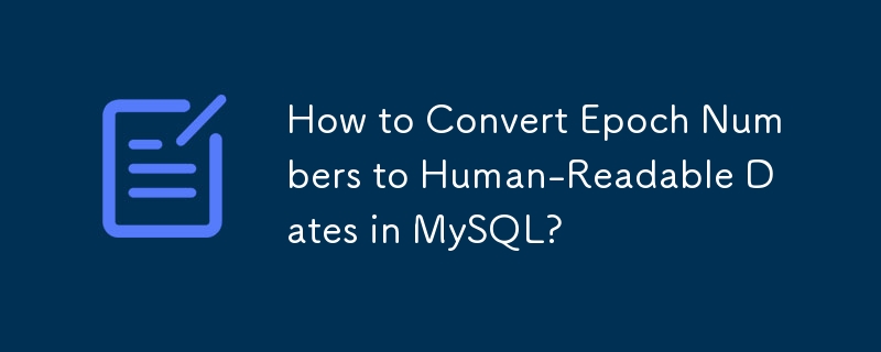 How to Convert Epoch Numbers to Human-Readable Dates in MySQL? 
