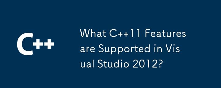 What C  11 Features are Supported in Visual Studio 2012? 
