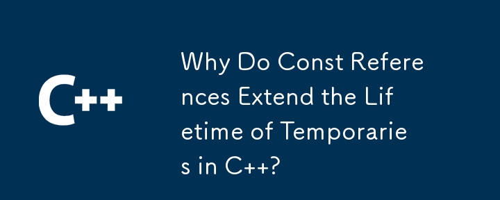 Why Do Const References Extend the Lifetime of Temporaries in C  ? 
