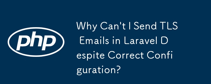 Why Can\'t I Send TLS Emails in Laravel Despite Correct Configuration? 
