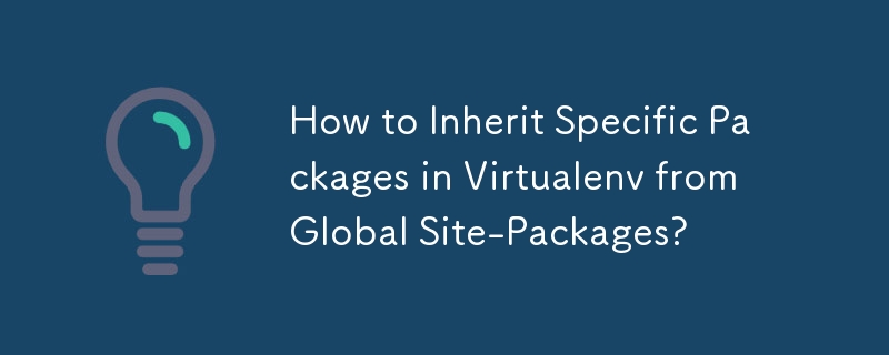 How to Inherit Specific Packages in Virtualenv from Global Site-Packages?