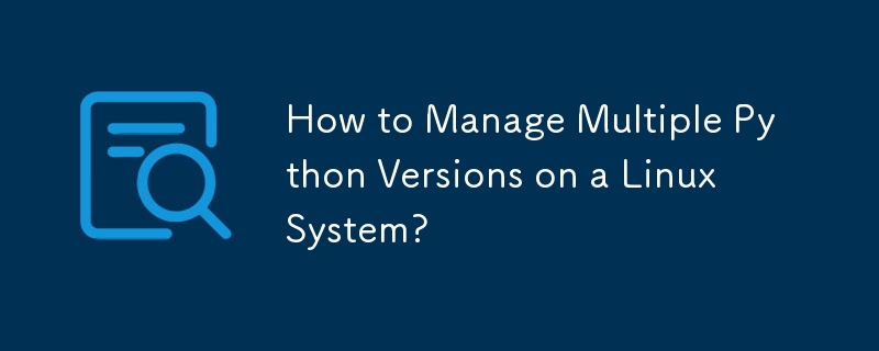 How to Manage Multiple Python Versions on a Linux System? 
