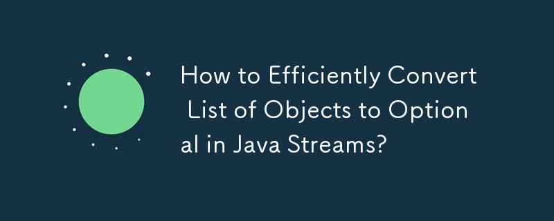 How to Efficiently Convert List of Objects to Optional in Java Streams?