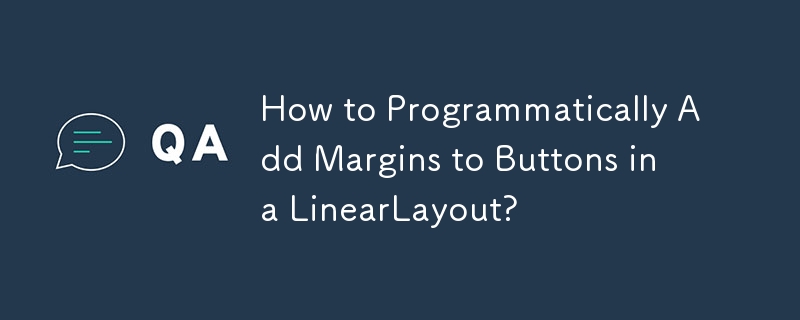 How to Programmatically Add Margins to Buttons in a LinearLayout? 
