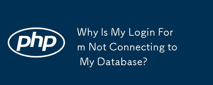 Why Is My Login Form Not Connecting to My Database? 
