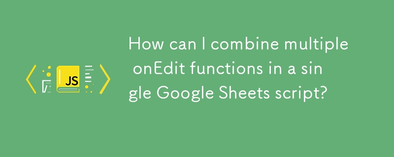 How can I combine multiple onEdit functions in a single Google Sheets script? 
