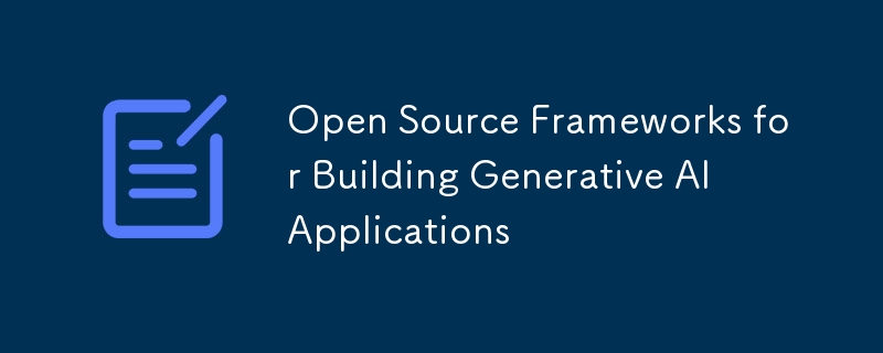 Open Source Frameworks for Building Generative AI Applications