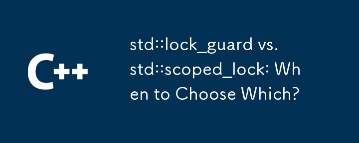 std::lock_guard vs. std::scoped_lock: When to Choose Which? 
