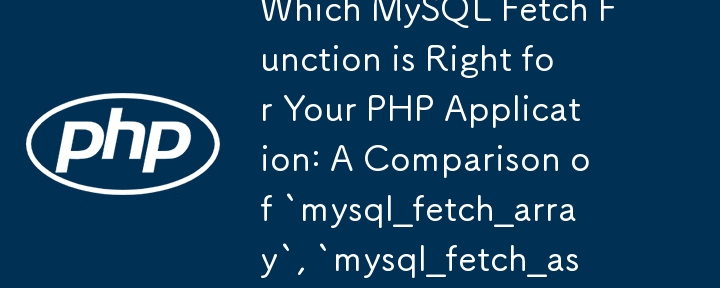 Which MySQL Fetch Function is Right for Your PHP Application: A Comparison of `mysql_fetch_array`, `mysql_fetch_assoc`, and `mysql_fetch_object` 
