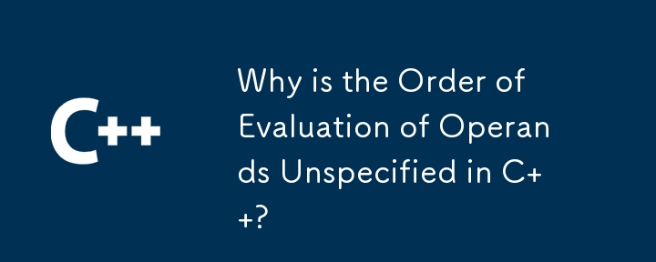 Why is the Order of Evaluation of Operands Unspecified in C  ? 
