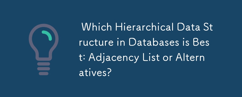  Which Hierarchical Data Structure in Databases is Best: Adjacency List or Alternatives? 
