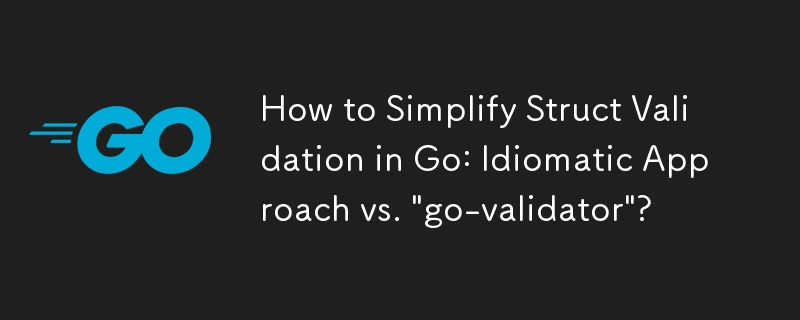 How to Simplify Struct Validation in Go: Idiomatic Approach vs. \