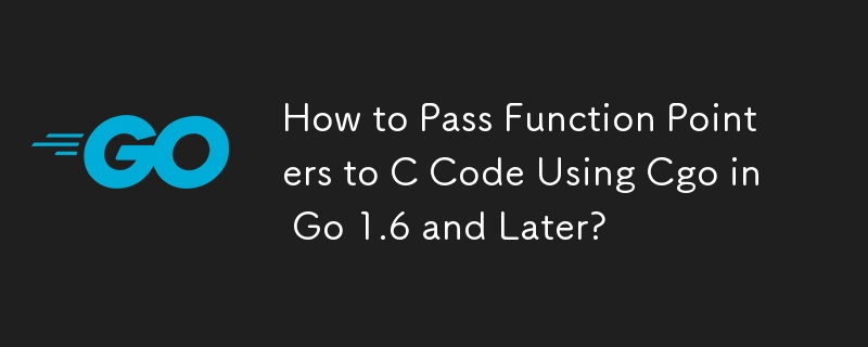 How to Pass Function Pointers to C Code Using Cgo in Go 1.6 and Later? 
