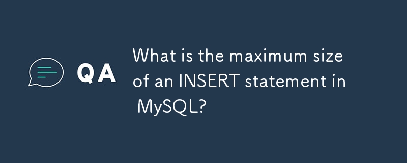 What is the maximum size of an INSERT statement in MySQL? 
