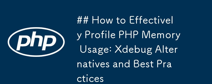 ## How to Effectively Profile PHP Memory Usage: Xdebug Alternatives and Best Practices 
