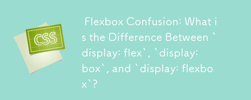  Flexbox Confusion: What is the Difference Between `display: flex`, `display: box`, and `display: flexbox`? 
