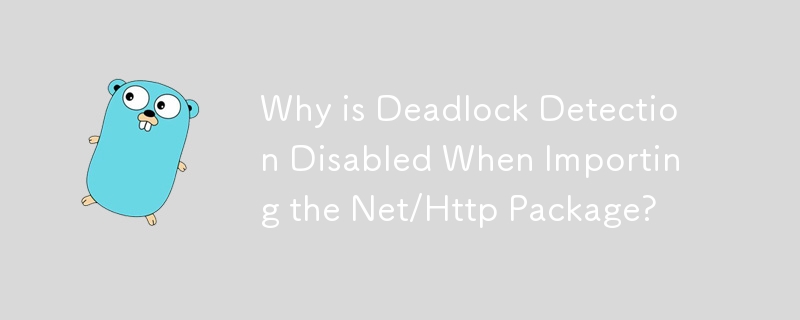 Why is Deadlock Detection Disabled When Importing the Net/Http Package?