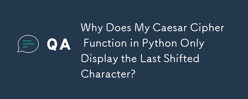 Why Does My Caesar Cipher Function in Python Only Display the Last Shifted Character? 
