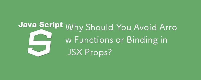 Why Should You Avoid Arrow Functions or Binding in JSX Props? 
