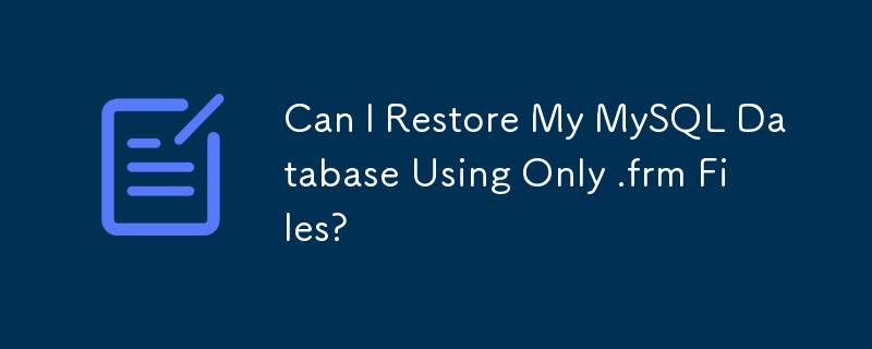 Can I Restore My MySQL Database Using Only .frm Files? 
