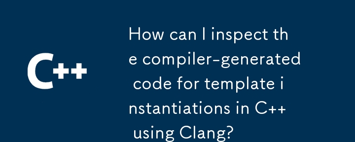 How can I inspect the compiler-generated code for template instantiations in C   using Clang? 
