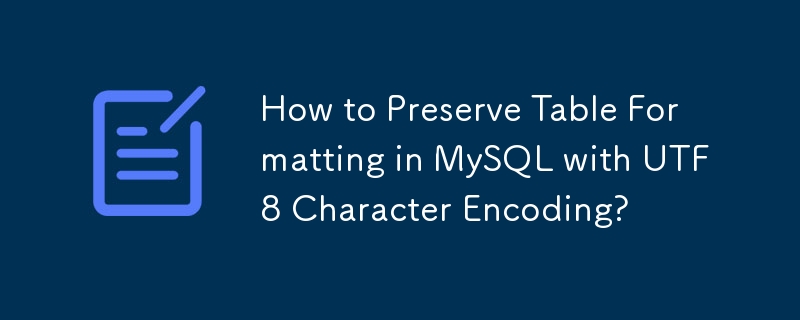 How to Preserve Table Formatting in MySQL with UTF8 Character Encoding? 
